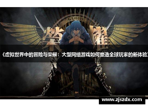 《虚拟世界中的冒险与荣耀:大型网络游戏如何塑造全球玩家的新体验》 《虚拟世界中的冒险与荣耀:大型网络游戏如何塑造全球玩家的新体验》