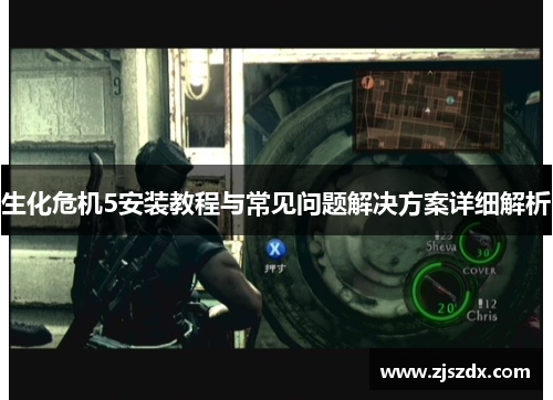 生化危机5安装教程与常见问题解决方案详细解析