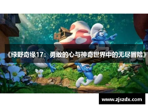 《绿野奇缘17:勇敢的心与神奇世界中的无尽冒险》 《绿野奇缘17:勇敢的心与神奇世界中的无尽冒险》